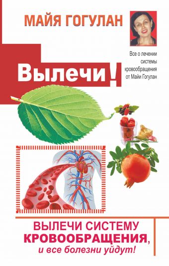 Вылечи cистему кровообращения, и все болезни уйдут! Вылечи cистему кровообращения, и все болезни уйдут! Гогулан М.Ф.