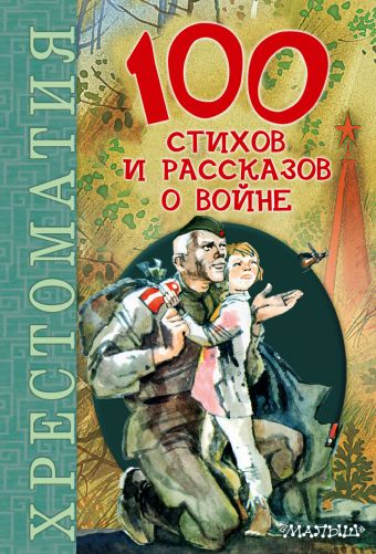 100 стихов и рассказов о войне 100 стихов и рассказов о войне Маршак С.Я., Толстой А., Барто А., Катаев В., Твардовский А., Окуджава Б., Ахматова А., Паустовский К., Евтушенко Е., Лебедев-Кумач В.