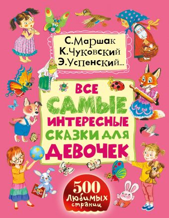 Все самые интересные сказки для девочек Все самые интересные сказки для девочек Маршак С.Я., Сутеев В.Г., Чуковский К.И., Успенский Э.Н.
