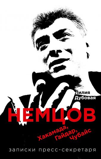 Немцов, Хакамада, Гайдар, Чубайс. Записки пресс-секретаря Немцов, Хакамада, Гайдар, Чубайс. Записки пресс-секретаря Дубовая Лилия