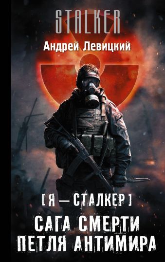 Я — сталкер. Сага смерти. Петля Антимира Я — сталкер. Сага смерти. Петля Антимира Левицкий А.