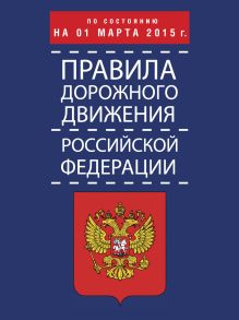 Правила дорожного движения Российской Федерации по состоянию на 01 марта 2015 г.