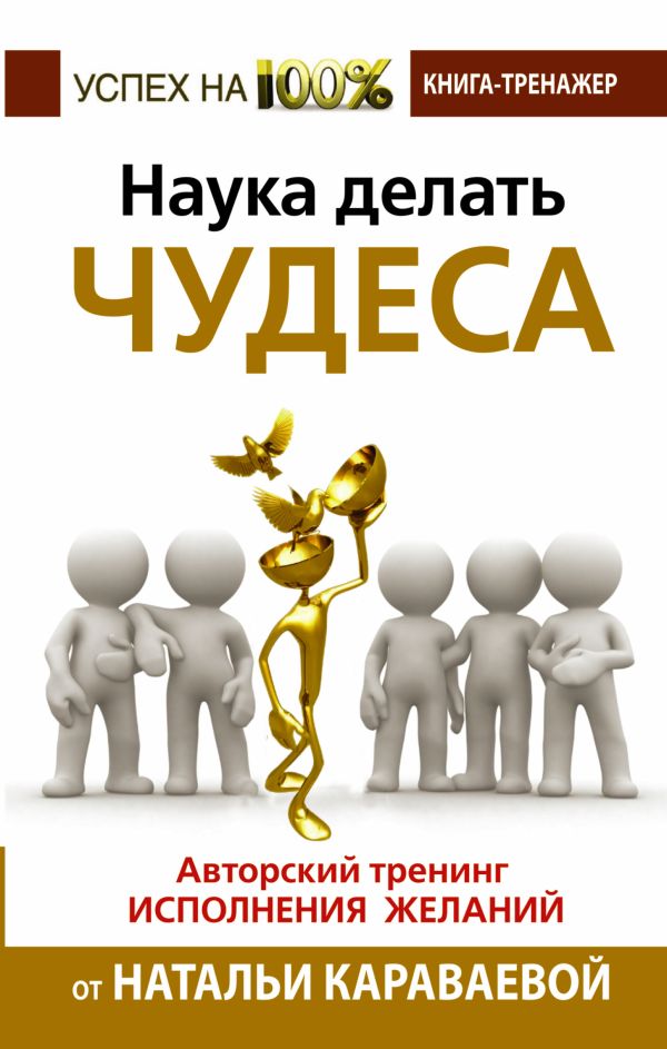 Наука делать чудеса. Авторский тренинг исполнения желаний Наука делать чудеса. Авторский тренинг исполнения желаний Караваева Наталья