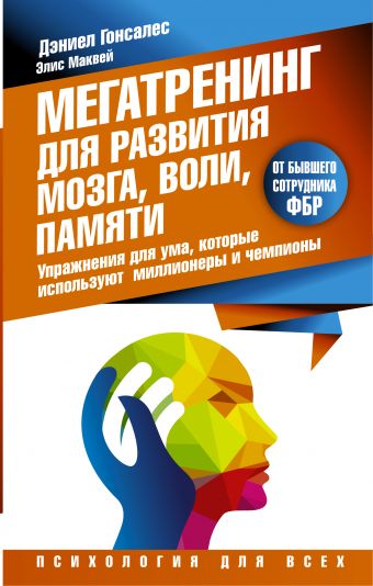 Мегатренинг для развития мозга, воли, памяти. Упражнения для ума, которые используют миллионеры и чемпионы Мегатренинг для развития мозга, воли, памяти. Упражнения для ума, которые используют миллионеры и чемпионы Гонсалес Д.