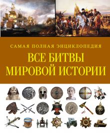 Все битвы мировой истории. Самая полная энциклопедия