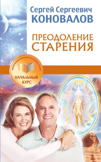Преодоление старения. Информационно-энергетическое Учение. Начальный курс Преодоление старения. Информационно-энергетическое Учение. Начальный курс Коновалов С.С.