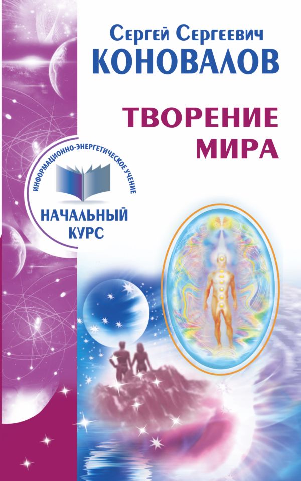 Творение Мира. Информационно-энергетическое Учение. Начальный курс Творение Мира. Информационно-энергетическое Учение. Начальный курс Коновалов С.С.