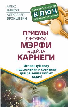 Приемы Джозефа Мэрфи и Дейла Карнеги. Используй силу подсознания и сознания для решения любых задач!
