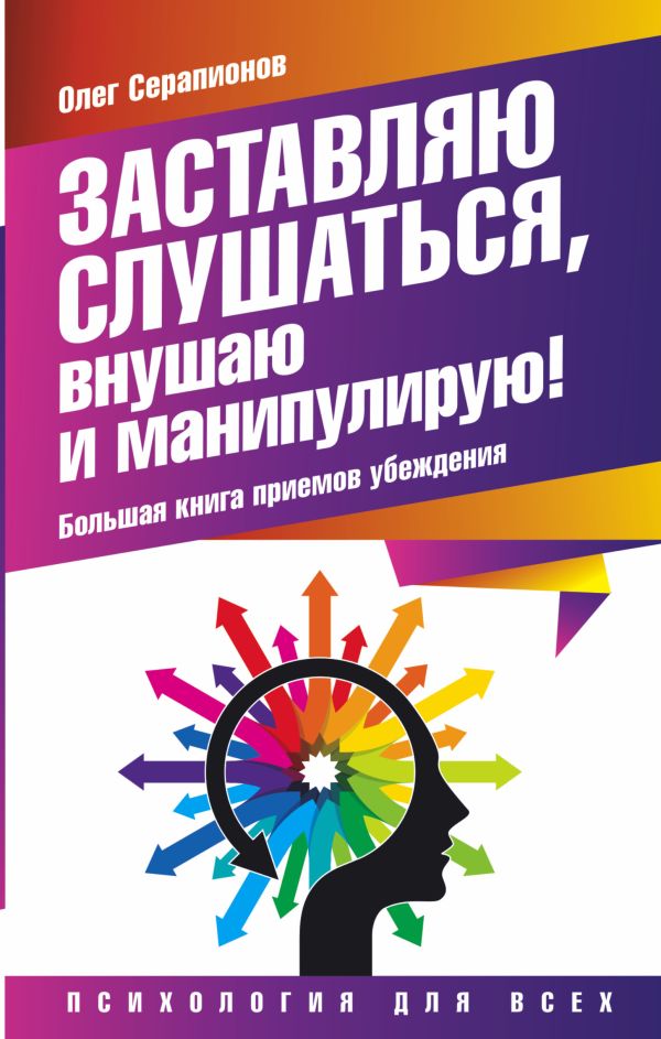 Заставляю слушаться, внушаю и манипулирую! Большая книга приемов убеждения Заставляю слушаться, внушаю и манипулирую! Большая книга приемов убеждения Серапионов Олег