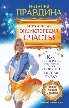 Уникальная энциклопедия счастья. Как выиграть счастливый билет и поймать золотую рыбку.Лучшие практики и приемы