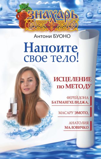 Напоите свое тело! Исцеление по методу Ферейдона Батмангхелиджа, Масару Эмото, Анатолия Маловичко Напоите свое тело! Исцеление по методу Ферейдона Батмангхелиджа, Масару Эмото, Анатолия Маловичко Буоно Антони