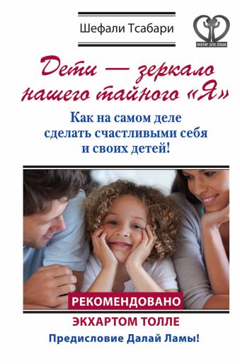 Дети - зеркало нашего тайного "Я". Как на самом деле сделать счастливыми себя и своих детей! Дети - зеркало нашего тайного "Я". Как на самом деле сделать счастливыми себя и своих детей! Тсабари Шефали