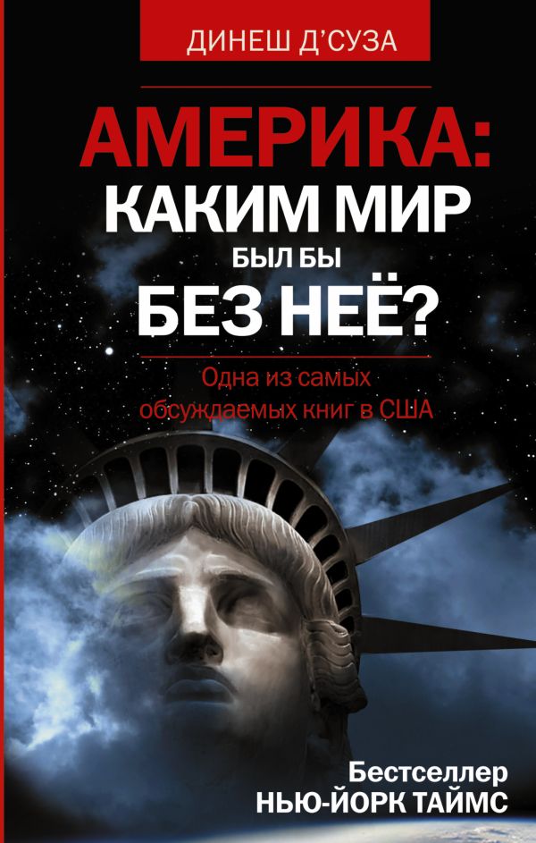 АМЕРИКА. Каким бы был мир без нее? АМЕРИКА. Каким бы был мир без нее? Д'Суза Динеш