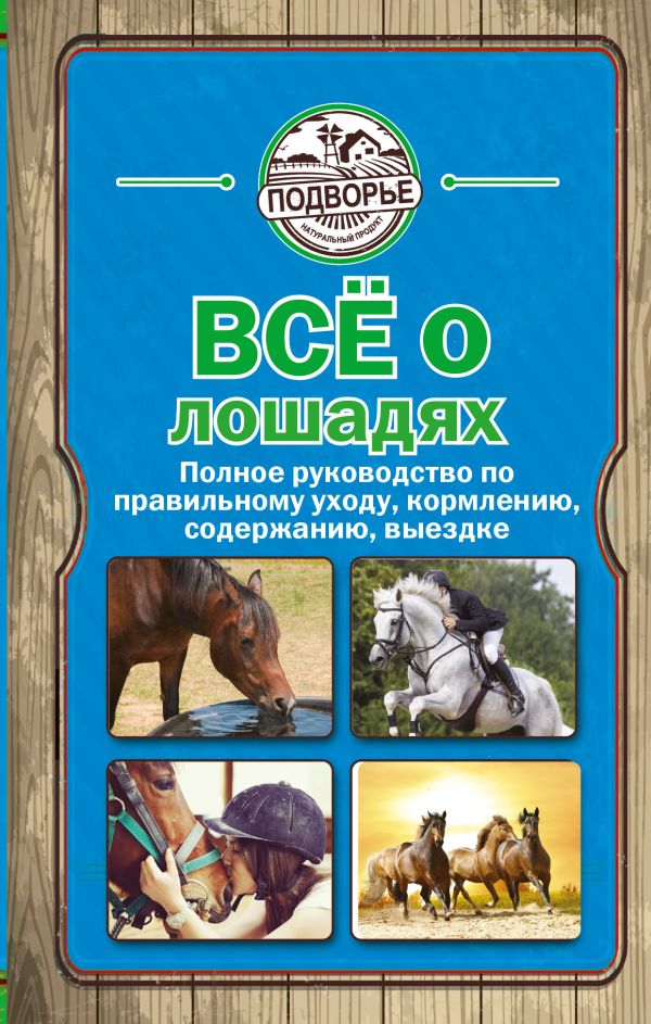 Все о лошадях. Полное руководство по правильному уходу, кормлению, содержанию, выездке Все о лошадях. Полное руководство по правильному уходу, кормлению, содержанию, выездке Скрипник И.