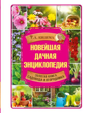 Новейшая дачная энциклопедия Новейшая дачная энциклопедия Кизима Г.А.