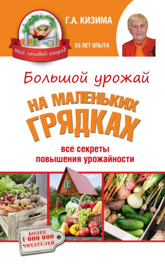 Большой урожай на маленьких грядках. Все секреты повышения урожайности Большой урожай на маленьких грядках. Все секреты повышения урожайности Кизима Г.А.