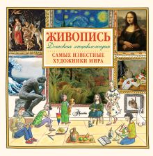 Живопись.Самые известные художники мира. Детская энциклопедия
