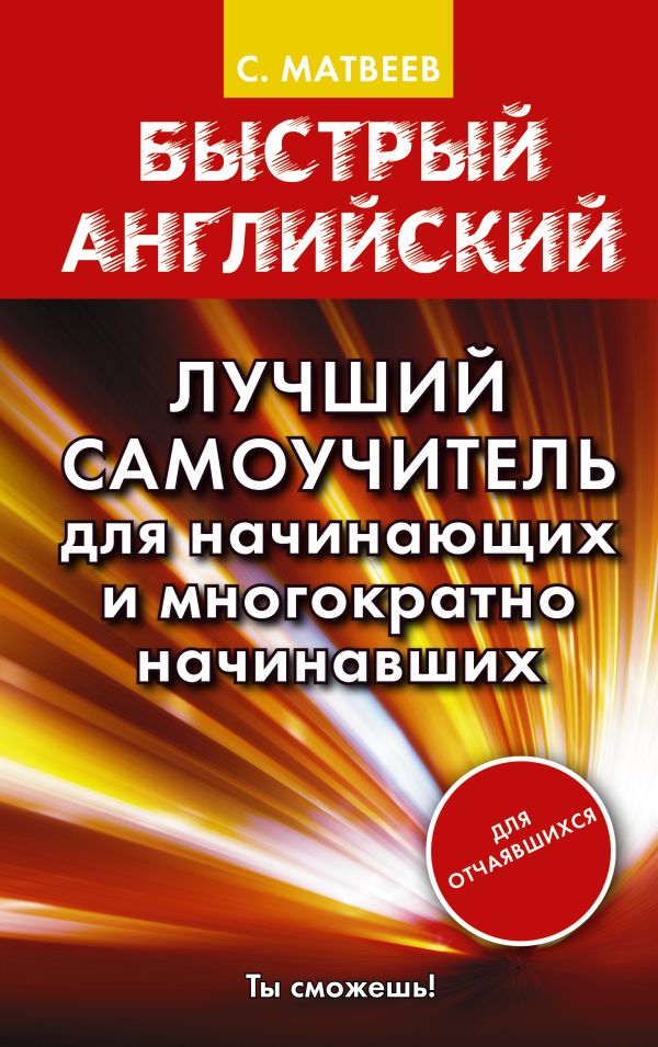 Быстрый английский. Лучший самоучитель для начинающих и многократно начинавших. Матвеев Сергей Александрович