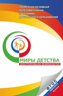 Миры детства: конструирование возможностей. 3–7 лет. Примерная основная программа дошкольного образования