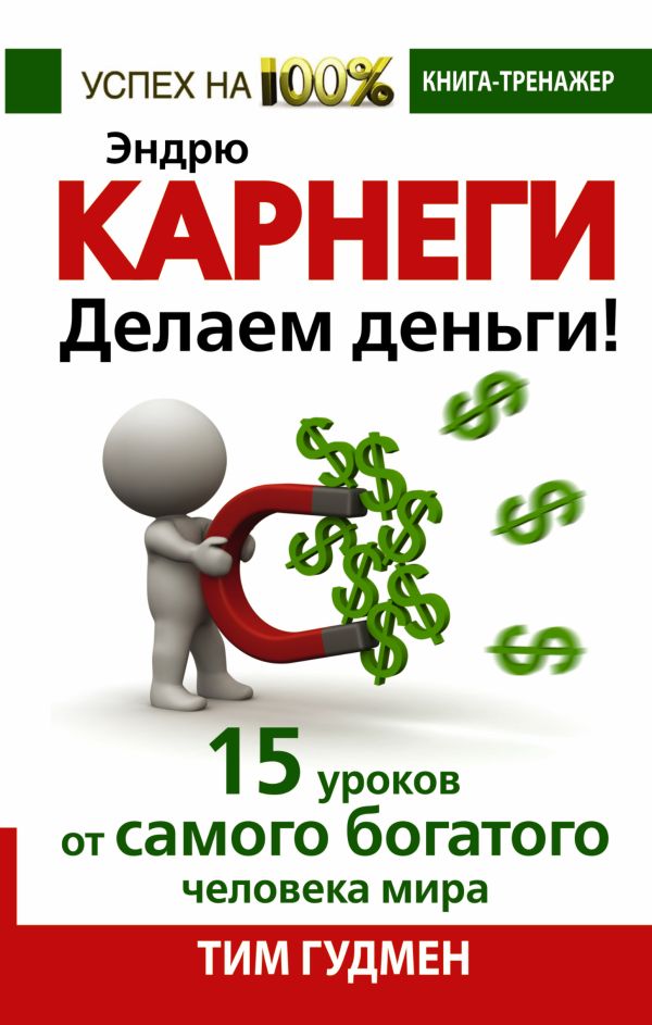 Эндрю Карнеги. Делаем деньги! 15 уроков от самого богатого человека мира Эндрю Карнеги. Делаем деньги! 15 уроков от самого богатого человека мира Гудмен Т.