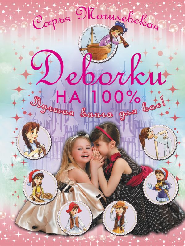 Девочки на 100%. Девочки, лучшая книга для вас Девочки на 100%. Девочки, лучшая книга для вас Могилевская С.А.