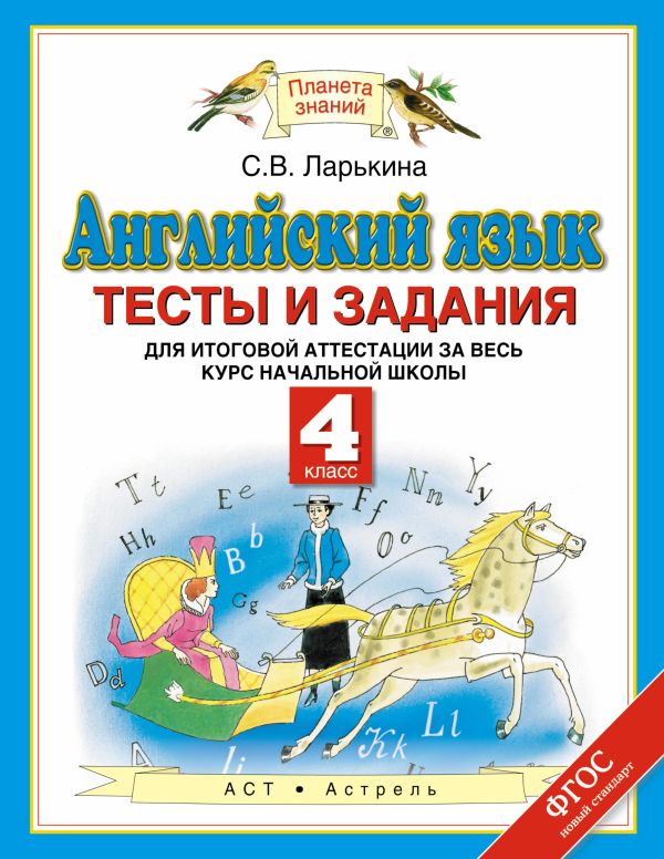 Английский язык. 4 класс. Тесты и задания для итоговой аттестации за весь курс начальной школы Английский язык. 4 класс. Тесты и задания для итоговой аттестации за весь курс начальной школы Ларькина С.В.