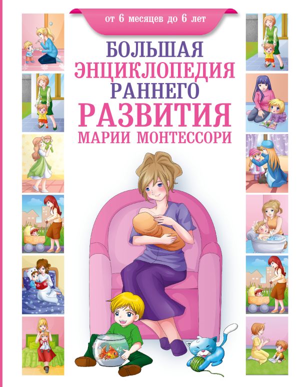 Большая энциклопедия раннего развития Марии Монтессори. От 6 месяцев до 6 лет Большая энциклопедия раннего развития Марии Монтессори. От 6 месяцев до 6 лет Котт Д.