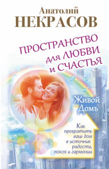 Пространство для любви и счастья. Как превратить ваш дом в источник радости, покоя и гармонии