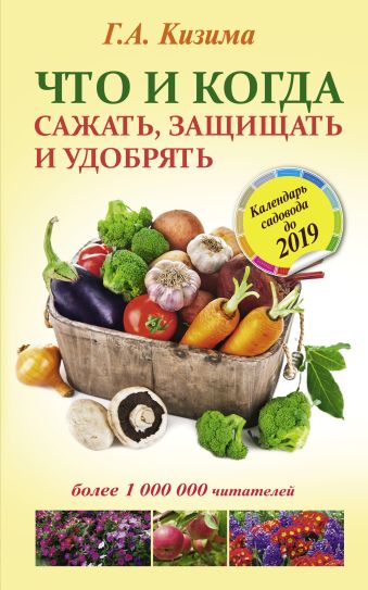 Что и когда сажать, защищать и удобрять. Календарь садовода до 2019 года Что и когда сажать, защищать и удобрять. Календарь садовода до 2019 года Кизима Г.А.