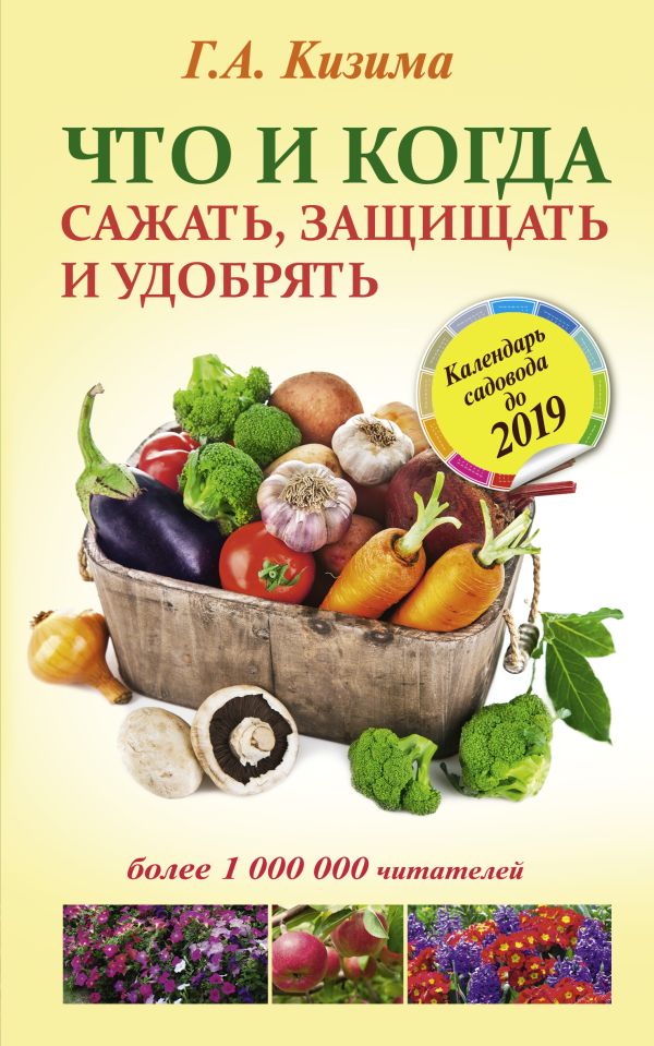 Что и когда сажать, защищать и удобрять. Календарь садовода до 2019 года Что и когда сажать, защищать и удобрять. Календарь садовода до 2019 года Кизима Г.А.