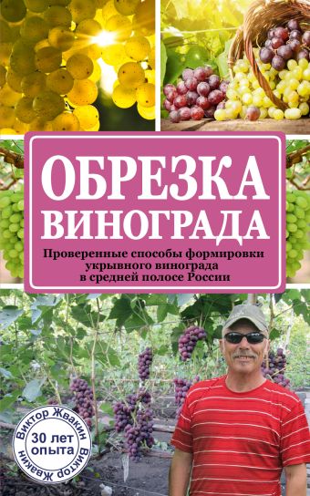 Обрезка винограда. Проверенные способы формировки укрывного винограда в средней полосе России Обрезка винограда. Проверенные способы формировки укрывного винограда в средней полосе России Жвакин В.В.