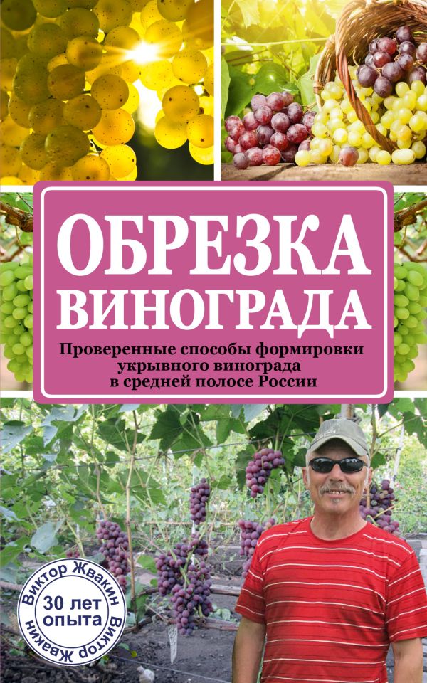 Обрезка винограда. Проверенные способы формировки укрывного винограда в средней полосе России Обрезка винограда. Проверенные способы формировки укрывного винограда в средней полосе России Жвакин В.В.