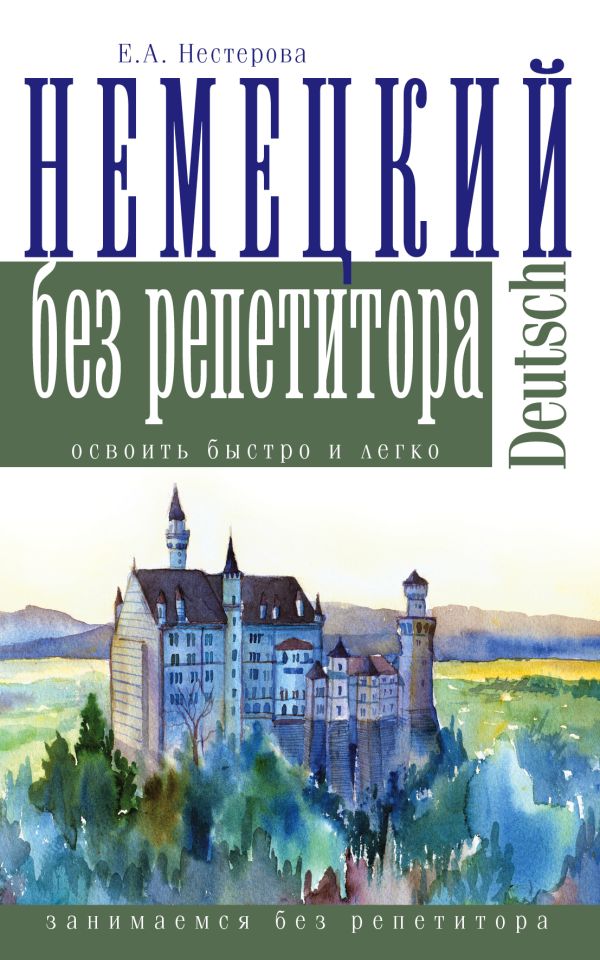 Немецкий язык без репетитора Немецкий язык без репетитора Нестерова Е.А.