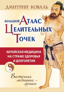 Большой атлас целительных точек. Китайская медицина на страже здоровья и долголетия
