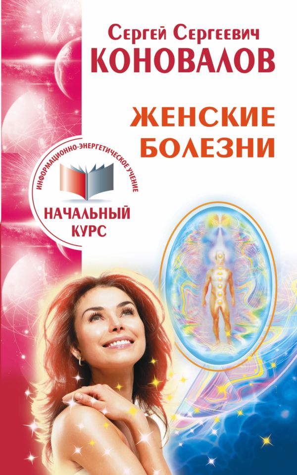 Женские болезни. Информационно-энергетическое учение. Начальный курс Женские болезни. Информационно-энергетическое учение. Начальный курс Коновалов С.С.