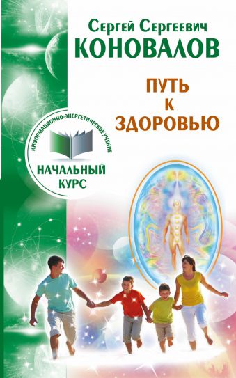Путь к здоровью. Информационно-энергетическое учение. Начальный курс Путь к здоровью. Информационно-энергетическое учение. Начальный курс Коновалов С.С.