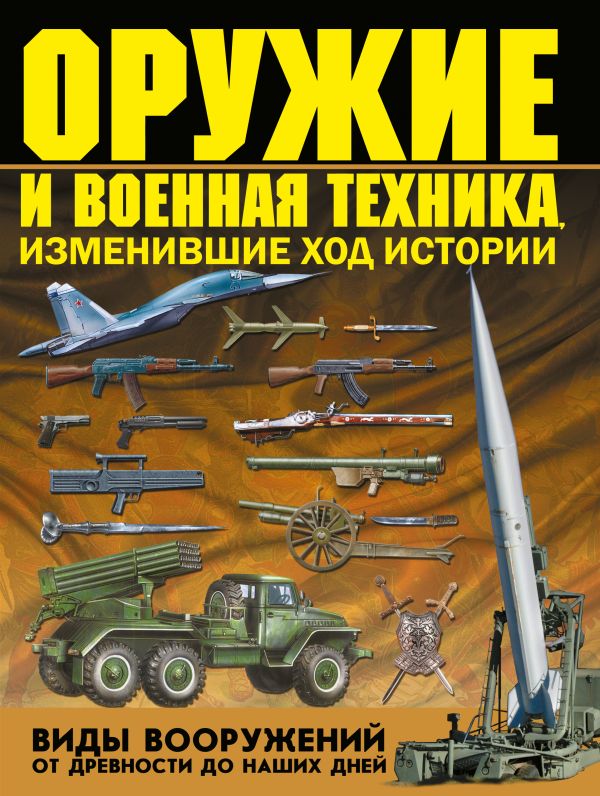 Оружие и военная техника, изменившие ход истории. Виды вооружений от древности до наших дней Оружие и военная техника, изменившие ход истории. Виды вооружений от древности до наших дней Шунков В.