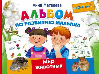 Матвеева Анна Сергеевна Альбом по развитию малыша. Мир животных. 2-4 года