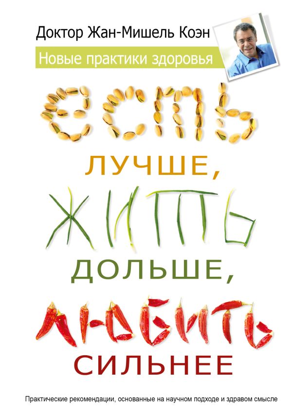 Есть лучше, жить дольше, любить сильнее. Новые практики здоровья Есть лучше, жить дольше, любить сильнее. Новые практики здоровья Коэн Жан Мишель