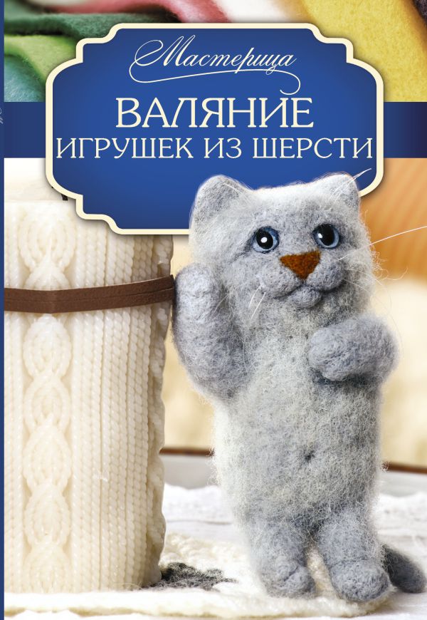 Валяние игрушек из шерсти Валяние игрушек из шерсти Кугаевская Т.А.