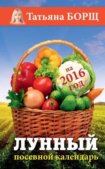 борщ татьяна большой посевной и астрологический календарь на 2016 год Борщ Татьяна Лунный посевной календарь на 2016 год