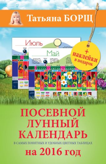 Посевной лунный календарь в самых понятных и удобных цветных таблицах на 2016 год с наклейками Посевной лунный календарь в самых понятных и удобных цветных таблицах на 2016 год с наклейками Борщ Татьяна