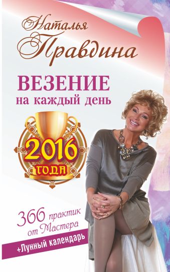 Правдина Наталия Борисовна Везение на каждый день 2016 года. 366 практик от Мастера. Лунный календарь