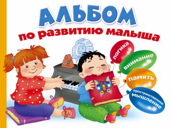 Альбом по развитию малыша. Логика, внимание, память, пространственное мышление. Альбом по развитию малыша. Логика, внимание, память, пространственное мышление. .