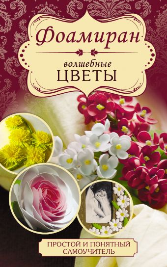 Фоамиран. Волшебные цветы Фоамиран. Волшебные цветы Чернобаева Л.М.