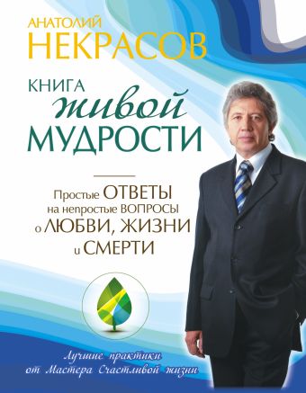 Книга живой мудрости. Простые ответы на непростые вопросы о любви, жизни и смерти Книга живой мудрости. Простые ответы на непростые вопросы о любви, жизни и смерти Некрасов Анатолий
