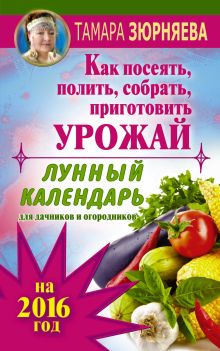 Лунный календарь для дачников и огородников на 2016 г. Как посеять полить, собрать, приготовить урожай