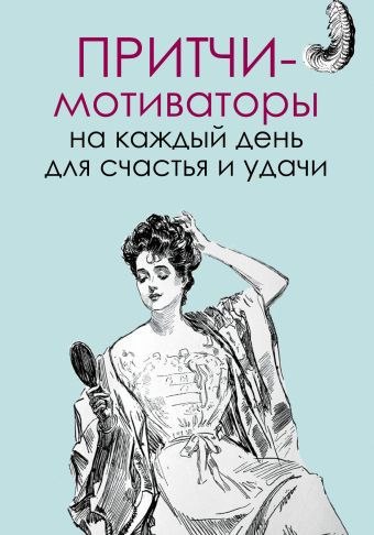 Притчи-мотиваторы на каждый день для счастья и удачи Притчи-мотиваторы на каждый день для счастья и удачи Цымбурская Е.В.