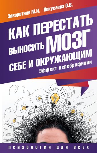 Как перестать выносить мозг себе и окружающим. Эффект цереброфилии Как перестать выносить мозг себе и окружающим. Эффект цереброфилии Заворотняя М.И., Покусаева О.В.