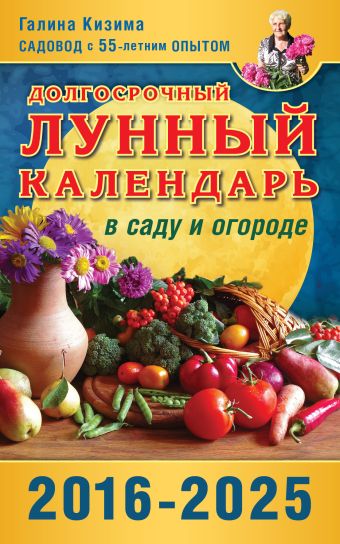 Долгосрочный лунный календарь работ в саду и огороде на 2016-2025 гг. Долгосрочный лунный календарь работ в саду и огороде на 2016-2025 гг. Кизима Г.А.